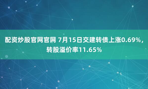 配资炒股官网官网 7月15日交建转债上涨0.69%,转股溢价率11.65%
