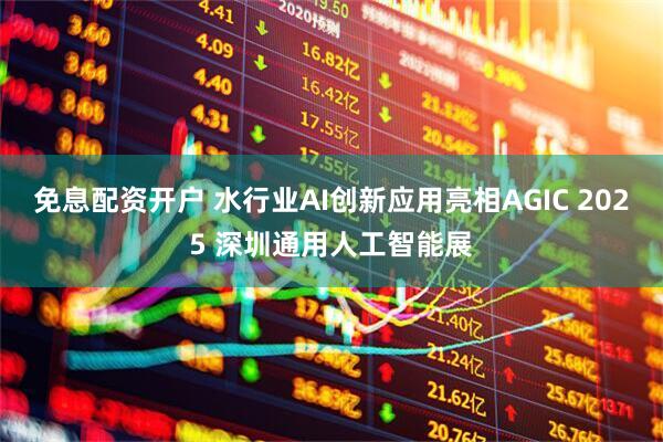 免息配资开户 水行业AI创新应用亮相AGIC 2025 深圳通用人工智能展