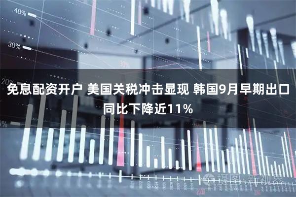 免息配资开户 美国关税冲击显现 韩国9月早期出口同比下降近11%