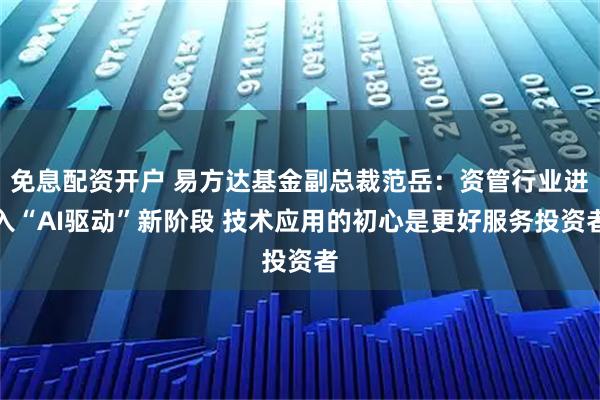 免息配资开户 易方达基金副总裁范岳：资管行业进入“AI驱动”新阶段 技术应用的初心是更好服务投资者