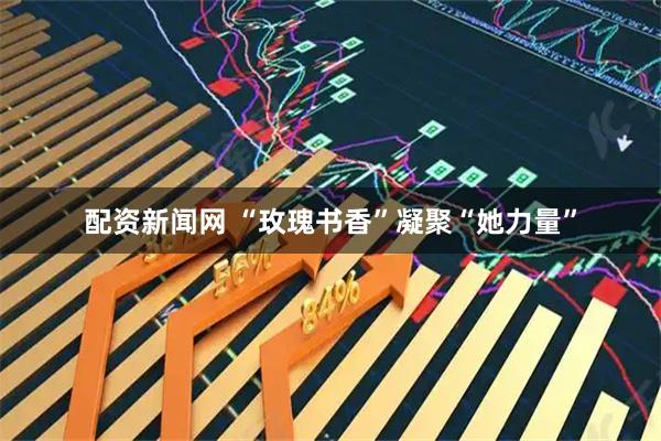 配资新闻网 “玫瑰书香”凝聚“她力量”